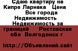 Сдаю квартиру на Кипре Ларнака › Цена ­ 60 - Все города Недвижимость » Недвижимость за границей   . Ростовская обл.,Волгодонск г.